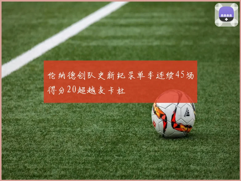 伦纳德创队史新纪录单季连续45场得分20超越麦卡杜
