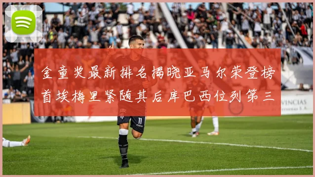 金童奖最新排名揭晓亚马尔荣登榜首埃梅里紧随其后库巴西位列第三