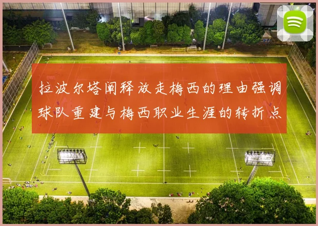 拉波尔塔阐释放走梅西的理由强调球队重建与梅西职业生涯的转折点