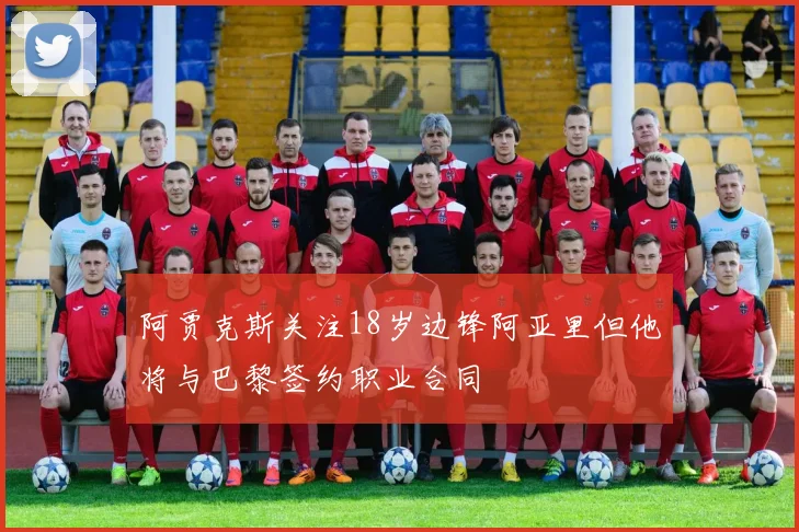 阿贾克斯关注18岁边锋阿亚里但他将与巴黎签约职业合同