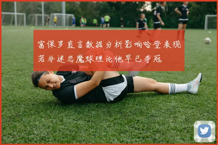 富保罗直言数据分析影响哈登表现若非迷恋魔球理论他早已夺冠