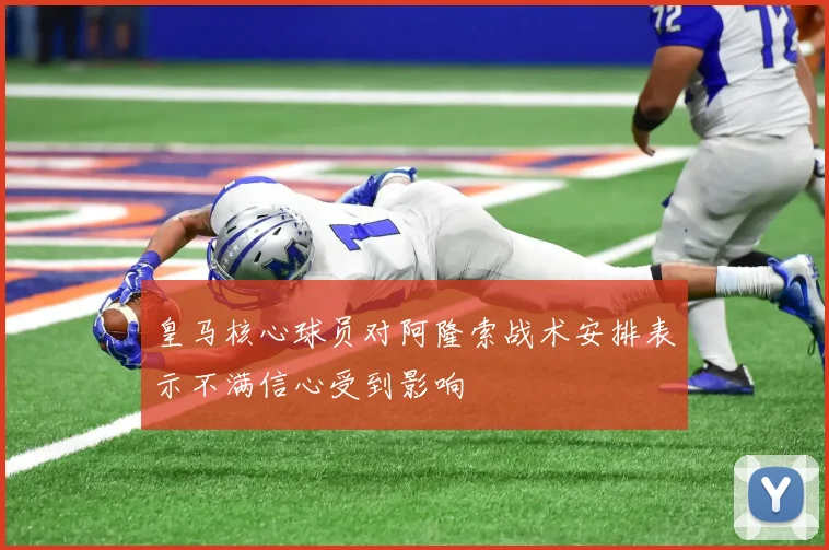 皇马核心球员对阿隆索战术安排表示不满信心受到影响